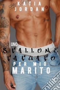 Uno Stallone Tatuato Per Mio Marito. E-book. Formato EPUB ebook di Katia Jordan