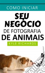 Como Iniciar Seu Negócio De Fotografia De Animais. E-book. Formato EPUB ebook