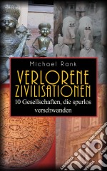 Verlorene Zivilisationen: 10 Kulturen, Die Spurlos Verschwanden. E-book. Formato Mobipocket ebook