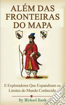 Além Das Fronteiras Do Mapa:  11 Exploradores Que Expandiram Os Limites Do Mundo Conhecido. E-book. Formato EPUB ebook di Michael Rank