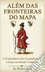 Além Das Fronteiras Do Mapa:  11 Exploradores Que Expandiram Os Limites Do Mundo Conhecido. E-book. Formato Mobipocket