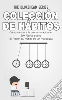 Colección De Hábitos.  Cómo Vencer A La Procrastinación En 30+ Fáciles Pasos. E-book. Formato EPUB ebook di The Blokehead