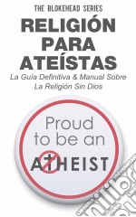 Religión Para Ateístas La Guía Definitiva & Manual Sobre La Religión Sin Dios. E-book. Formato EPUB ebook