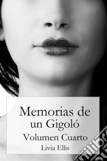 Memorias De Un Gigoló - Volumen Cuarto. E-book. Formato Mobipocket ebook di Livia Ellis