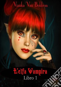 L'elfa Vampira  Libro I Di Vianka Van Bokkem. E-book. Formato Mobipocket ebook di Vianka Van Bokkem