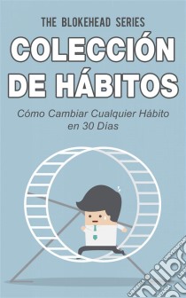 Colección De Hábitos. Cómo Cambiar Cualquier Hábito En 30 Días. E-book. Formato Mobipocket ebook di The Blokehead