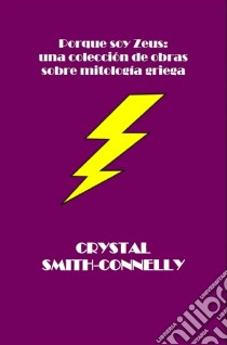 Porque Soy Zeus: Una Colección De Obras Sobre Mitología Griega.. E-book. Formato EPUB ebook di Crystal Smith