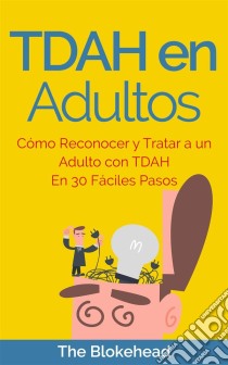 Tdah En Adultos. Cómo Reconocer Y Tratar A Un Adulto Con Tdah En 30 Fáciles Pasos. E-book. Formato EPUB ebook di The Blokehead