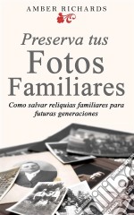 Preserva Tus Fotos Familiares: Como Salvar Reliquias Familiares Para Futuras Generaciones. E-book. Formato Mobipocket ebook