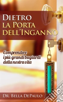 Dietro La Porta Dell’Inganno: Comprendere I Più Grandi Bugiardi Della Nostra Vita. E-book. Formato Mobipocket ebook di Bella DePaulo