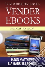 Como Criar, Divulgar E Vender E-Books – Sem Gastar Nada. E-book. Formato Mobipocket ebook