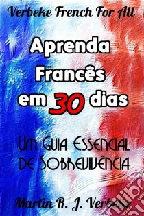 Aprenda Francês Em 30 Dias - Um Guia Essencial De Sobrevivência. E-book. Formato Mobipocket ebook di Martin Verbeke