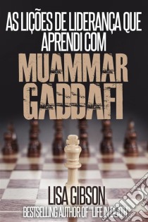 As Lições De Liderança Que Aprendi Com Muammar Gaddafi. E-book. Formato EPUB ebook di Lisa Gibson