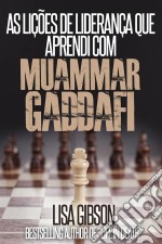 As Lições De Liderança Que Aprendi Com Muammar Gaddafi. E-book. Formato EPUB ebook