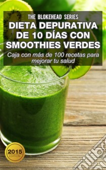 Dieta Depurativa De 10 Días Con Smoothies Verdes: Caja Con Más De 100 Recetas Para Mejorar Tu Salud. E-book. Formato Mobipocket ebook di The Blokehead