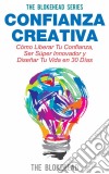 Confianza Creativa. Cómo Liberar Tu Confianza, Ser Súper Innovador Y Diseñar Tu Vida En 30 Días. E-book. Formato EPUB ebook