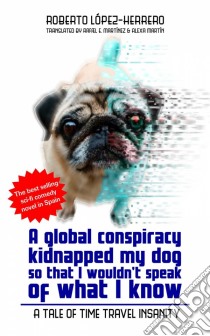 A Global Conspiracy Kidnapped My Dog So That I Wouldn't Speak Of What I Know. E-book. Formato EPUB ebook di Roberto López