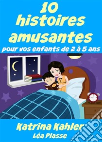 10 Histoires Amusantes Pour Vos Enfants De 2 À 5 Ans. E-book. Formato EPUB ebook di Katrina Kahler