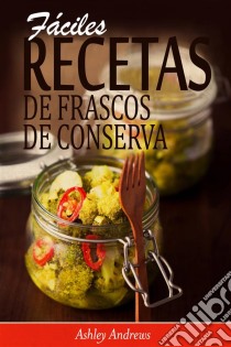 Fáciles Recetas De Frascos De Conserva. E-book. Formato EPUB ebook di Ashley Andrews