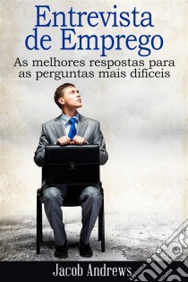 Entrevista De Emprego  As Melhores Respostas Para As Perguntas Mais Difíceis. E-book. Formato Mobipocket ebook di Jacob Andrews