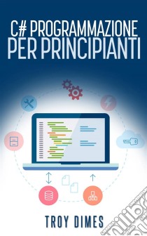 C# Programmazione Per Principianti. E-book. Formato EPUB ebook di Troy Dimes