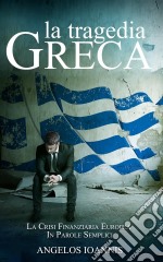 La Tragedia Greca. La Crisi Finanziaria Europea In Parole Semplici. E-book. Formato Mobipocket