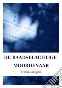 De Raadselachtige Moordenaar. E-book. Formato Mobipocket ebook di Claudio Ruggeri