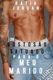 Um Gostosão Tatuado Para O Meu Marido. E-book. Formato EPUB ebook di Katia Jordan