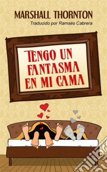 Tengo Un Fantasma En Mi Cama. E-book. Formato EPUB ebook di Marshall Thornton