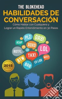 Habilidades De Conversación. Cómo Hablar Con Cualquiera Y Lograr Un Rápido Entendimiento En 30 Pasos. E-book. Formato EPUB ebook di The Blokehead