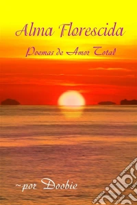 Alma Florescida: Poemas De Amor Total. E-book. Formato EPUB ebook