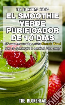 El Smoothie Verde Purificador De 10 Días. E-book. Formato Mobipocket ebook di The Blokehead