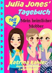 Julia Jones' Tagebuch - Teil 2 - Mein Heimlicher Mobber. E-book. Formato Mobipocket ebook di Katrina Kahler