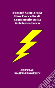 Perché Sono Zeus: Una Raccolta Di Commedie Sulla Mitologia Greca. E-book. Formato EPUB ebook di Crystal Smith