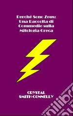 Perché Sono Zeus: Una Raccolta Di Commedie Sulla Mitologia Greca. E-book. Formato Mobipocket