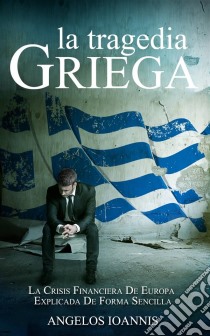 La Tragedia Griega. La Crisis Financiera De Europa Explicada De Forma Sencilla. E-book. Formato Mobipocket ebook di Angelos Ioannis