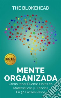 Mente Organizada. Cómo Tener Buenas Notas En Matemáticas Y Ciencias, En 30 Fáciles Pasos. E-book. Formato EPUB ebook di The Blokehead