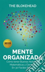 Mente Organizada. Cómo Tener Buenas Notas En Matemáticas Y Ciencias, En 30 Fáciles Pasos. E-book. Formato Mobipocket