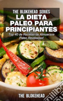 La Dieta Paleo Para Principiantes ¡top 40 De Recetas De Almuerzos Paleo Reveladas!. E-book. Formato EPUB ebook di The Blokehead