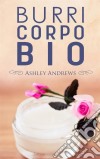 Burri Corpo Bio - Ricette Per Nutrire E Idratare La Pelle In Modo Semplice E Naturale. E-book. Formato Mobipocket ebook di Ashley Andrews