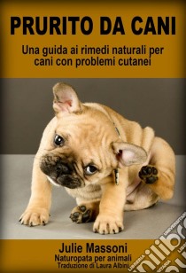 Prurito Da Cani - Una Guida Ai Rimedi Naturali Per Cani Con Problemi Cutanei. E-book. Formato EPUB ebook di Julie Massoni