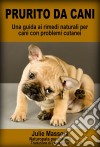 Prurito Da Cani - Una Guida Ai Rimedi Naturali Per Cani Con Problemi Cutanei. E-book. Formato EPUB ebook