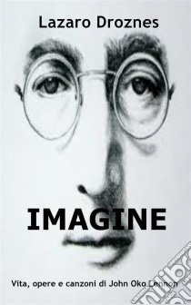 Imagine Vita, Opere E Canzoni Di John Ono Lennon. E-book. Formato Mobipocket ebook di Lázaro Droznes