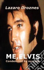 Me, Elvis.  Condemned By Success. E-book. Formato Mobipocket ebook