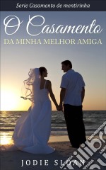 O Casamento Da Minha Melhor Amiga. E-book. Formato EPUB ebook