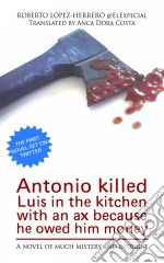 Antonio Killed Luis In The Kitchen With An Ax Because He Owed Him Money. E-book. Formato Mobipocket ebook