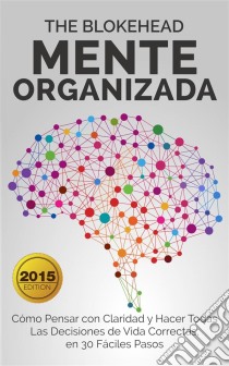 Mente Organizada Cómo Pensar Con Claridad Y Hacer Todas Las Decisiones De Vida Correctas. E-book. Formato Mobipocket ebook di The Blokehead