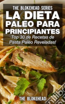 La Dieta Paleo Para Principiantes ¡top 30 De Recetas De Pasta Paleo Reveladas!. E-book. Formato EPUB ebook di The Blokehead