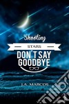 “Shooting Stars Don’T Say Goodbye”. E-book. Formato Mobipocket ebook di J.A.Marcos