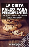 La Dieta Paleo Para Principiantes ¡top 30 De Recetas De Galletas Paleo Reveladas!. E-book. Formato EPUB ebook